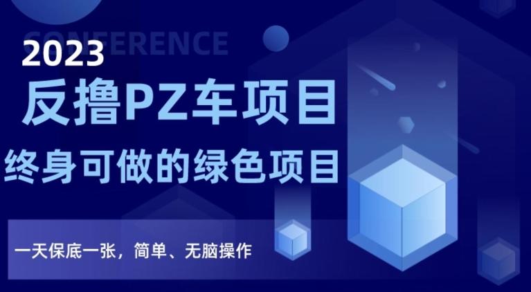 2023反撸PZ车项目，终身可做的绿色项目，一天保底一张，简单、无脑操作【仅揭秘】-知库