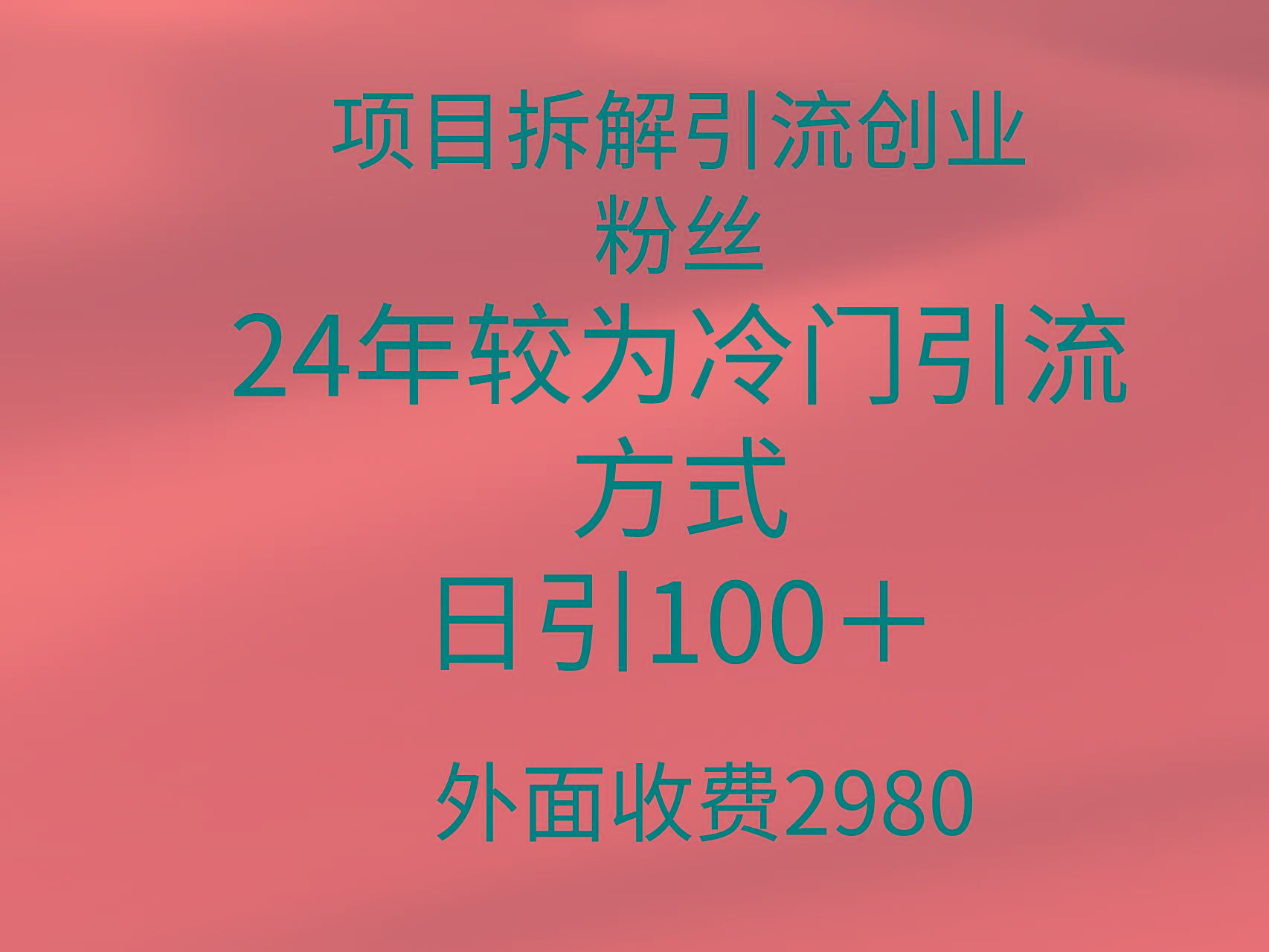 (9489期)项目拆解引流创业粉丝，24年较冷门引流方式，轻松日引100＋-知库