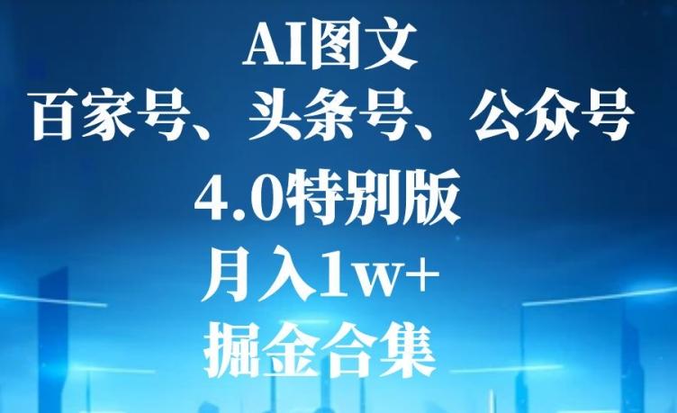 AI图文，头条号，百家号，公众号，4.0特别版，月入1w+，掘金合集-知库