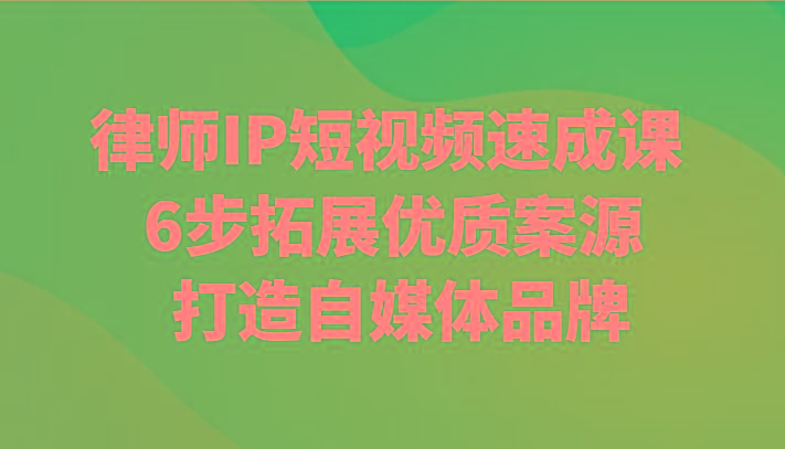 律师IP短视频速成课 6步拓展优质案源 打造自媒体品牌-知库