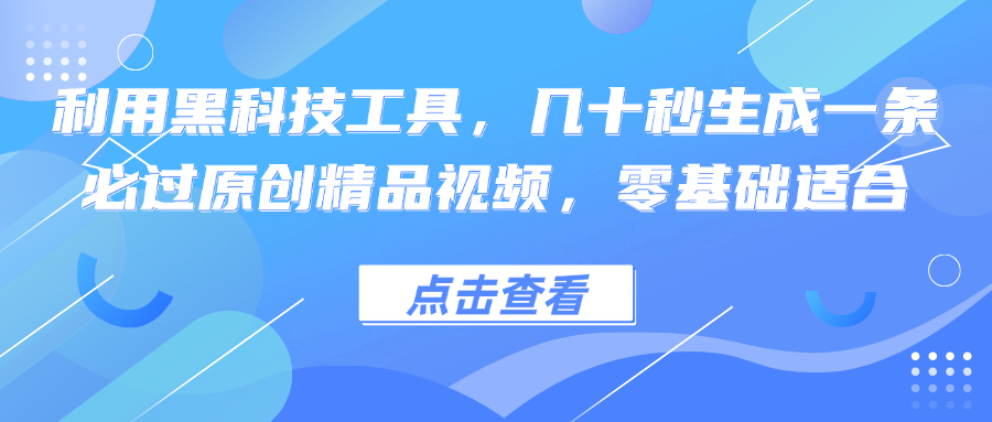 利用黑科技工具，几十秒生成一条必过原创精品视频，零基础适合-知库