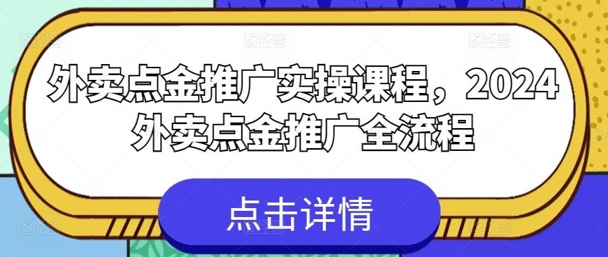 外卖点金推广实操课程，2024外卖点金推广全流程-知库