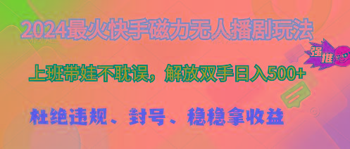 2024最火快手磁力无人播剧玩法，解放双手日入500+-知库