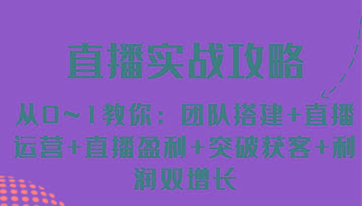 直播实战攻略 从0~1教你：团队搭建+直播运营+直播盈利+突破获客+利润双增长-知库