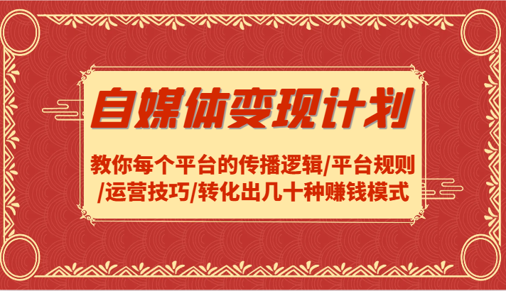 自媒体变现计划-教你每个平台的传播逻辑/平台规则/运营技巧/转化出几十种赚钱模式-知库