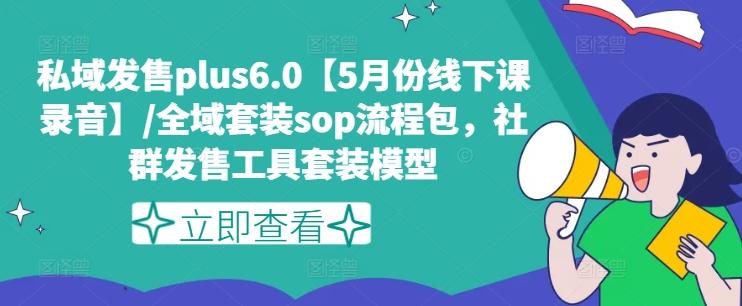 私域发售plus6.0【5月份线下课录音】/全域套装sop流程包，社群发售工具套装模型-知库