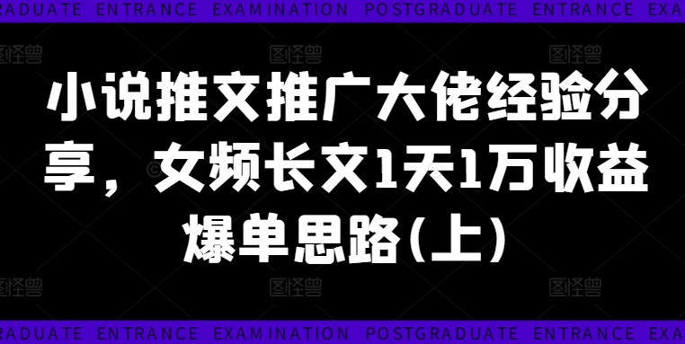 小说推文推广大佬经验分享，女频长文1天1万收益爆单思路(上)-知库