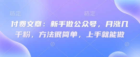 付费文章：新手做公众号，月涨几干粉，方法很简单，上手就能做-知库