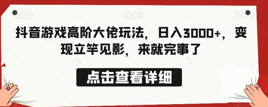 抖音游戏高阶大佬玩法，日入3000+，变现立竿见影，来就完事了-知库