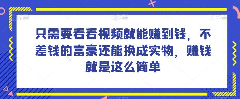 谁做过这么简单的项目？只需要看看视频就能赚到钱，不差钱的富豪还能换成实物，赚钱就是这么简单！【揭秘】-知库