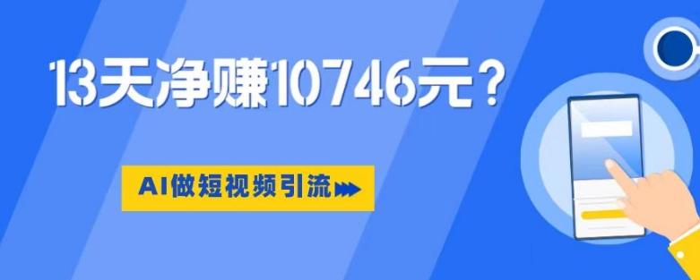 利用AI做短视频引流，卖398的虚拟产品，13天净赚10746元？-知库