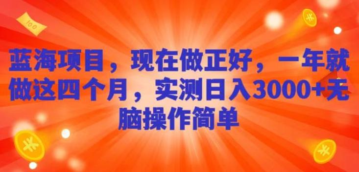 蓝海项目，现在做正好，一年就做这4个月，实测日入3000+，无脑简单操作-知库