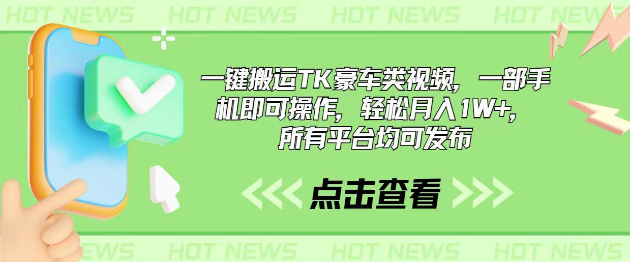 一键搬运TK豪车类视频，一部手机即可操作，轻松月入1W+，所有平台均可发布-知库