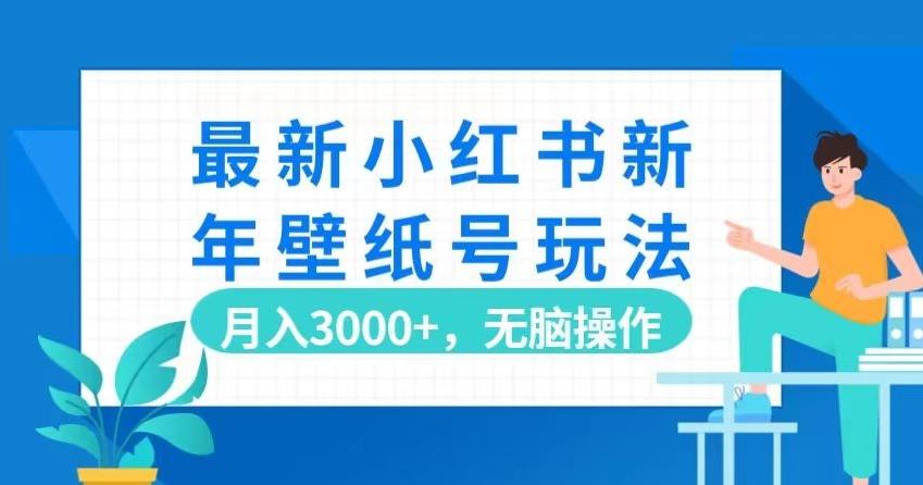 最新小红书新年壁纸号玩法，月入3000+，无脑操作-知库