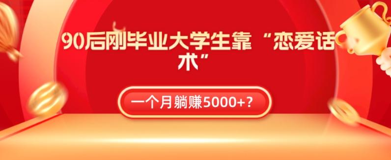 90后刚毕业大学生靠“恋爱话术”，一个月躺赚5000+？-知库