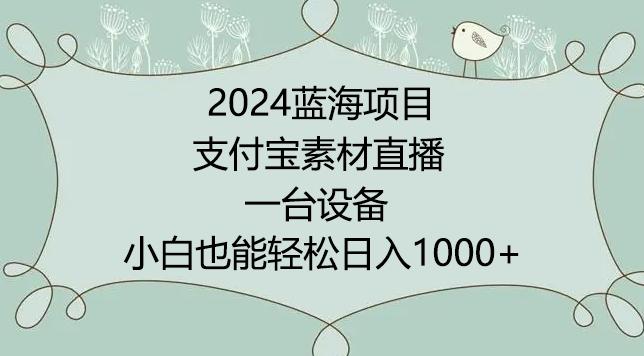 2024年蓝海项目，支付宝素材直播，无需出境，小白也能日入1000+ ，实操教程【揭秘】-知库