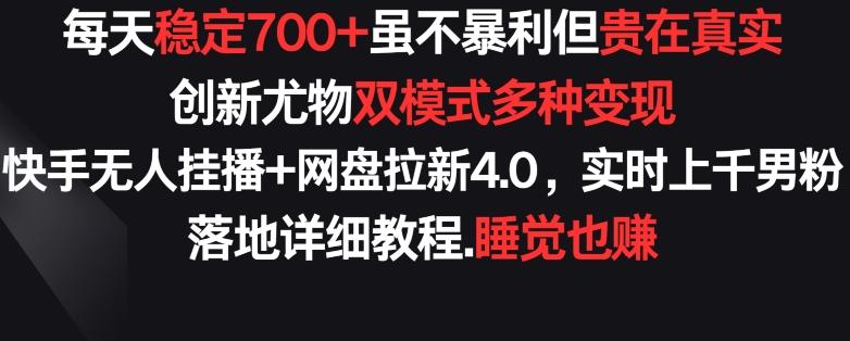 每天稳定700+，收益不高但贵在真实，创新尤物双模式多渠种变现，快手无人挂播+网盘拉新4.0【揭秘】-知库