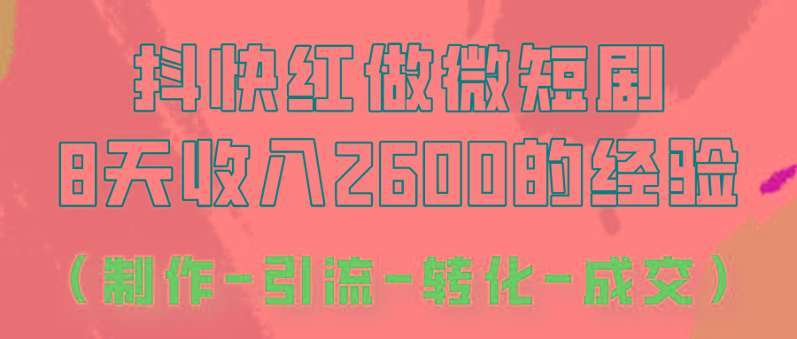 抖快做微短剧，8天收入2600+的实操经验，从前端设置到后期转化手把手教！-知库