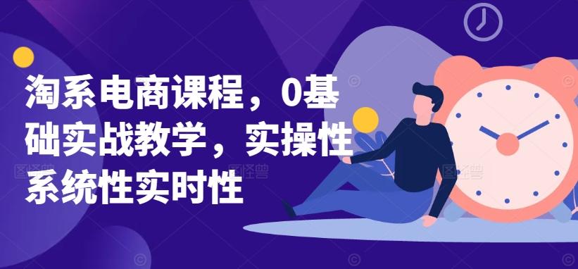 淘系电商课程，0基础实战教学，实操性系统性实时性-知库