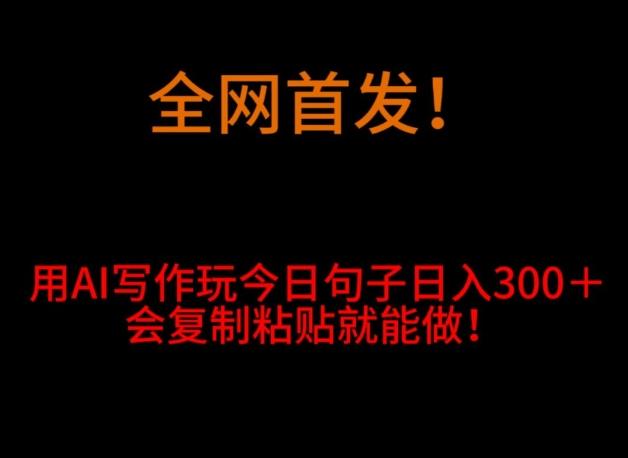 全网首发！用AI写作玩今日句子‌日入300＋，会复制粘贴就能做！-知库