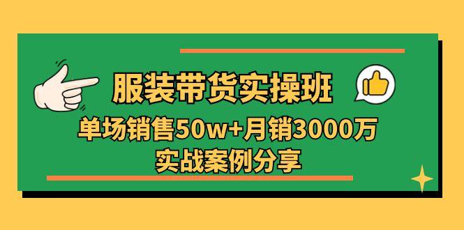 服装带货实操培训班：单场销售50w+月销3000万实战案例分享(27节-知库