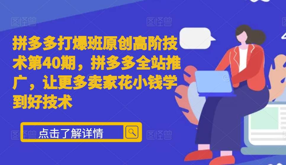 拼多多打爆班原创高阶技术第40期，拼多多全站推广，让更多卖家花小钱学到好技术-知库