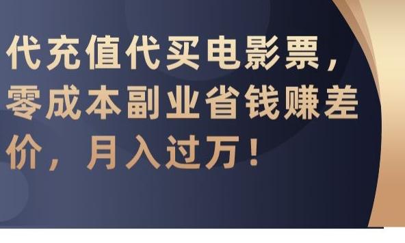 代充值代买电影票，零成本副业省钱赚差价，月入过万【揭秘】-知库