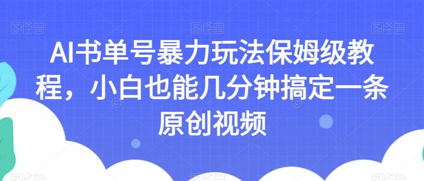 AI书单号暴力玩法保姆级教程，小白也能几分钟搞定一条原创视频【揭秘】-知库