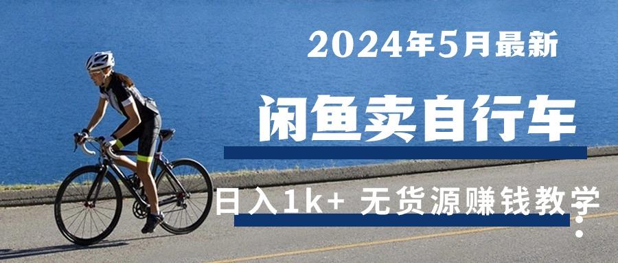 2024年5月闲鱼卖自行车日入1k+ 最新无货源赚钱教学-知库