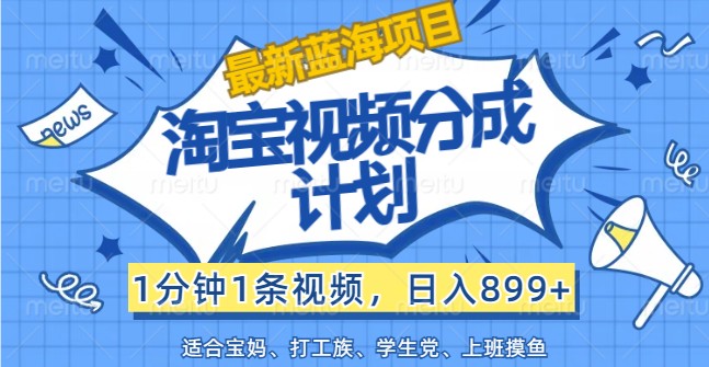 最新蓝海项目淘宝视频分成计划，1分钟1条视频，日入899+，有手就行-知库