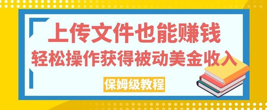 上传文件也能赚钱，轻松操作获得被动美金收入，保姆级教程【揭秘】-知库