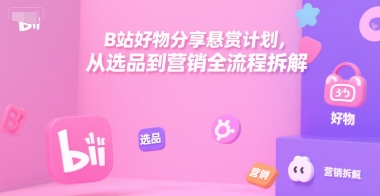 B站好物分享悬赏计划，从选品到营销全流程拆解-知库