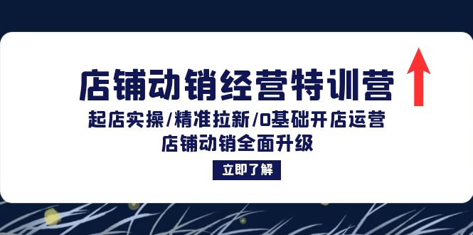 店铺动销经营特训营：起店实操/精准拉新/0基础开店运营/店铺动销全面升级-知库