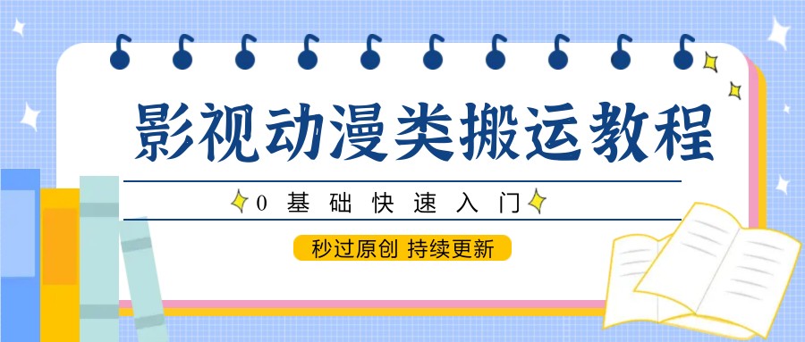 影视动漫类搬运教程，0基础快速入门，秒过原创 持续更新-知库