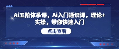 Ai五阶体系课，Ai入门通识课，理论+实操，带你快速入门-知库