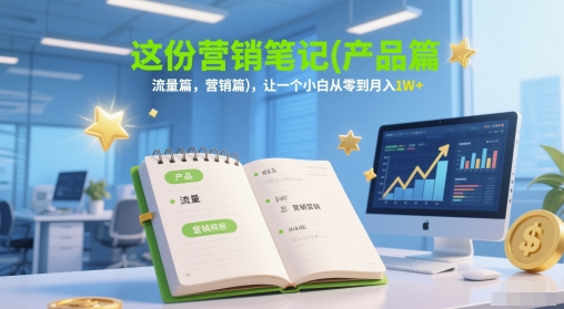 这份营销笔记(产品篇，流量篇，营销篇)，让一个小白从零到月入1W+-知库