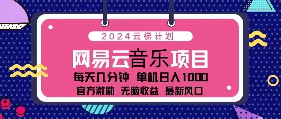 2024云梯计划 网易云音乐项目：每天几分钟 单机日入1000 官方激励 无脑…-知库