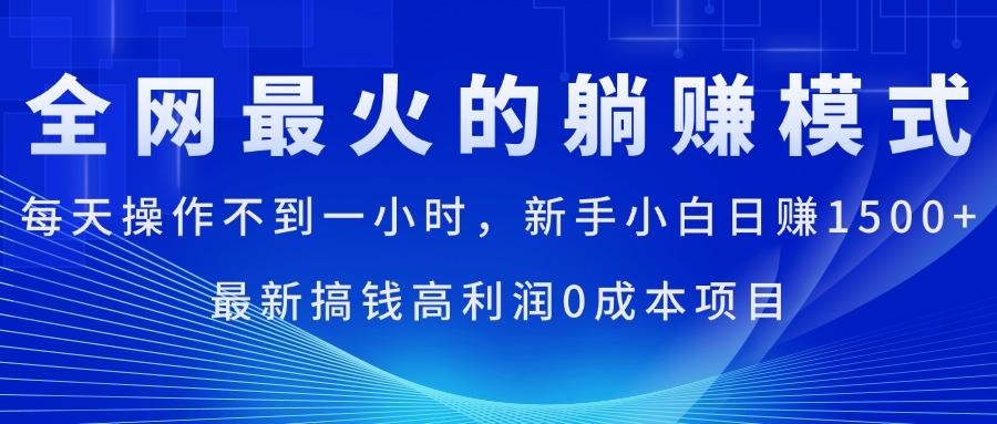 全网最火的躺赚模式，每天操作不到一小时，新手小白日赚1500+，最新搞…-知库