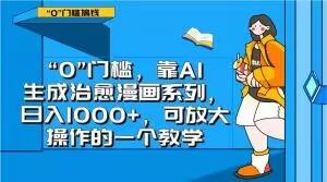 “0”门槛，靠AI生成治愈漫画系列，日入1000+，可放大操作的一个教学-知库