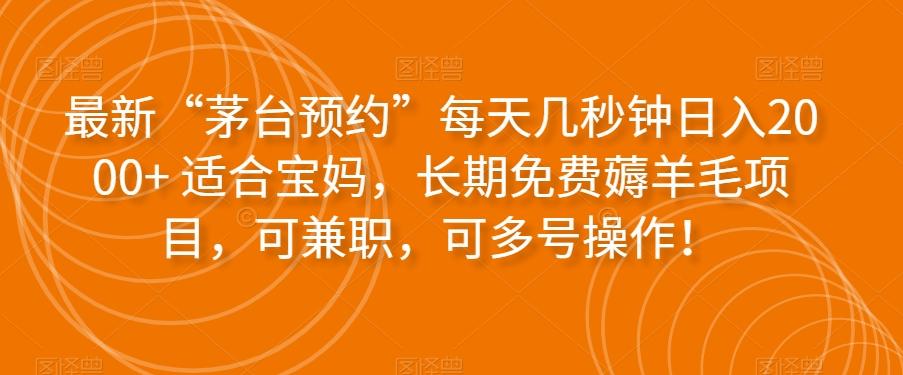 最新“茅台预约”每天几秒钟日入2000+适合宝妈，长期免费薅羊毛项目，可兼职，可多号操作！-知库