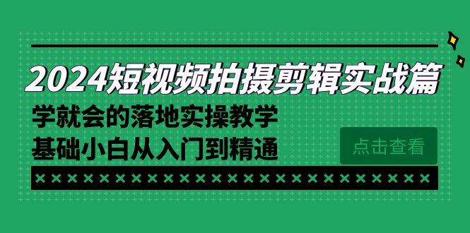 2024短视频拍摄剪辑实操篇，学就会的落地实操教学，基础小白从入门到精通-知库