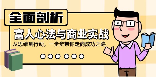 全面剖析富人心法与商业实战，从思维到行动，一步步带你走向成功之路-知库