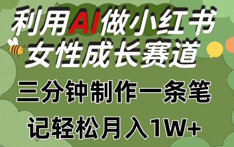 利用Ai做小红书女性成长赛道，三分钟制作一条笔记，轻松月入1w+【揭秘】-知库