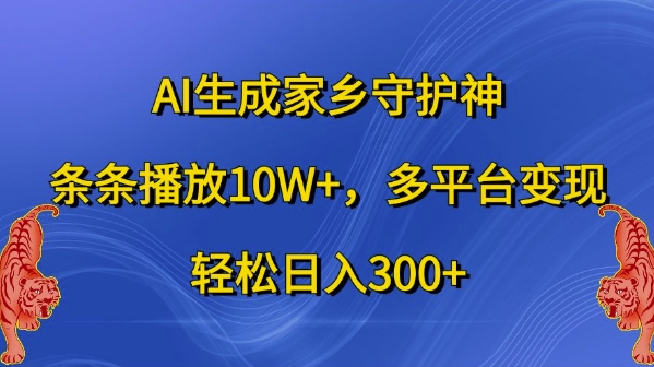 AI生成家乡守护神，条条播放10W+，多平台变现，轻松日入300+【揭秘】-知库