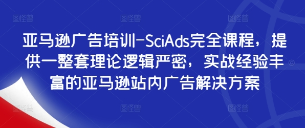 亚马逊广告培训-SciAds完全课程，提供一整套理论逻辑严密，实战经验丰富的亚马逊站内广告解决方案-知库