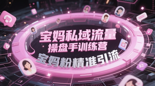 宝妈私域流量操盘手训练营，宝妈粉精准引流-知库