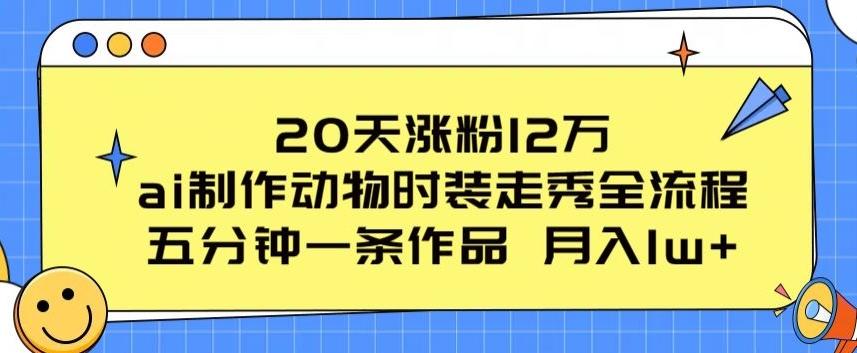 20天涨粉12万，ai制作动物时装走秀全流程，五分钟一条作品，流量大【揭秘】-知库