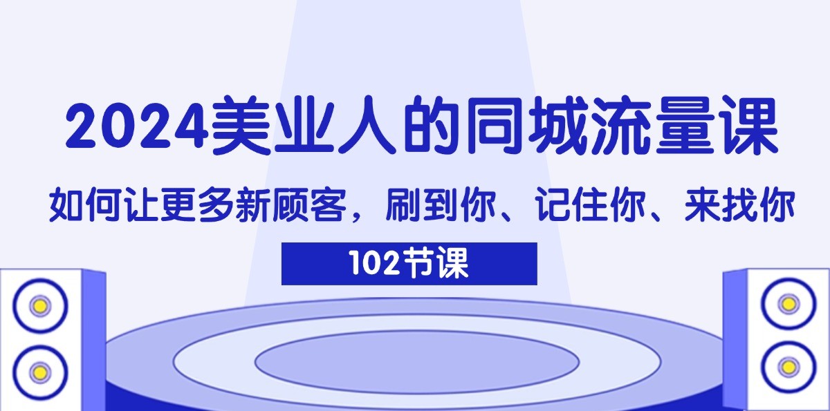 2024美业人的同城流量课：如何让更多新顾客，刷到你、记住你、来找你-知库