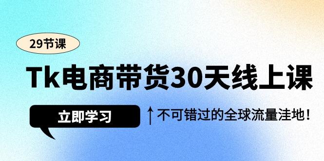 (9463期)Tk电商带货30天线上课，不可错过的全球流量洼地(29节课)-知库