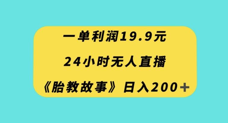 一单利润19.9，24小时无人直播胎教故事，每天轻松200+【揭秘】-知库